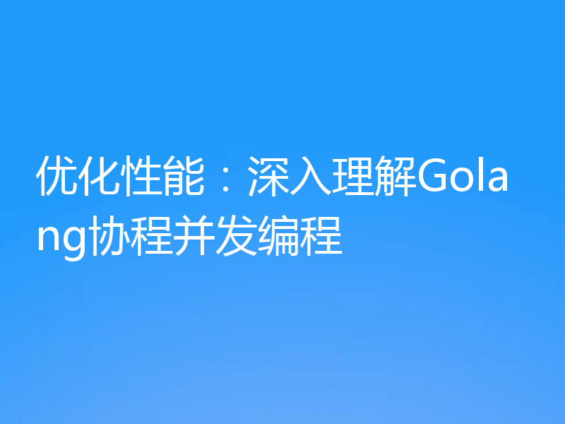 优化性能:深入理解Golang协程并发编程