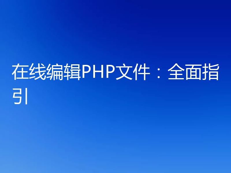 在线编辑PHP文件:全面指引
