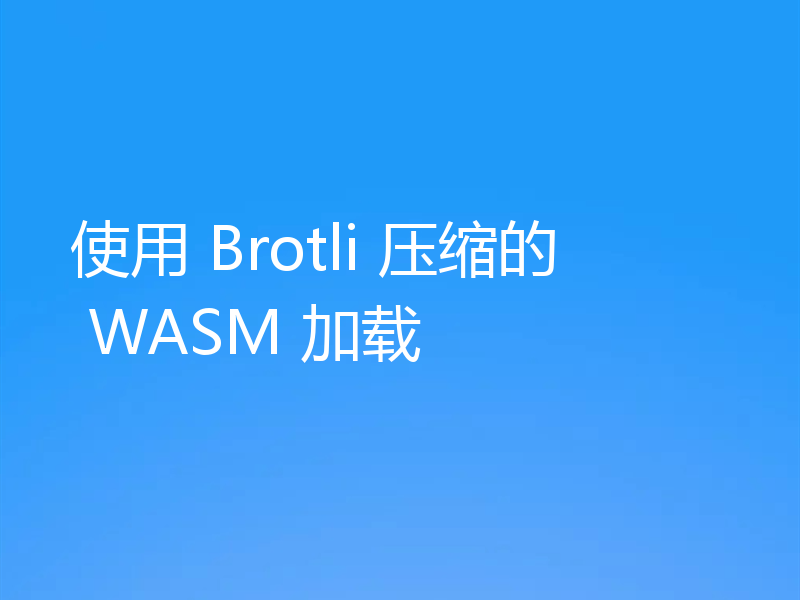 使用 Brotli 压缩的 WASM 加载