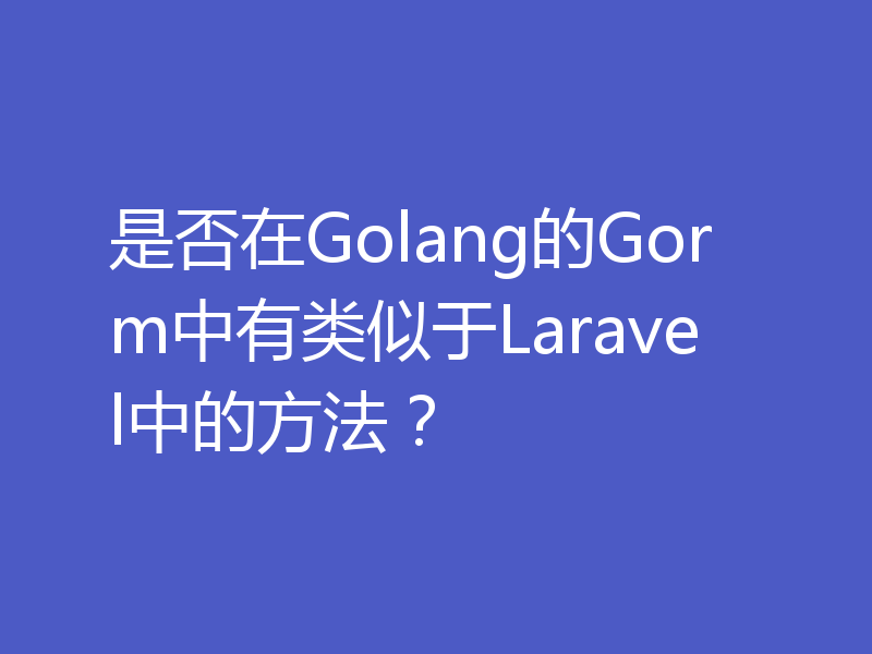 是否在Golang的Gorm中有类似于Laravel中的方法?