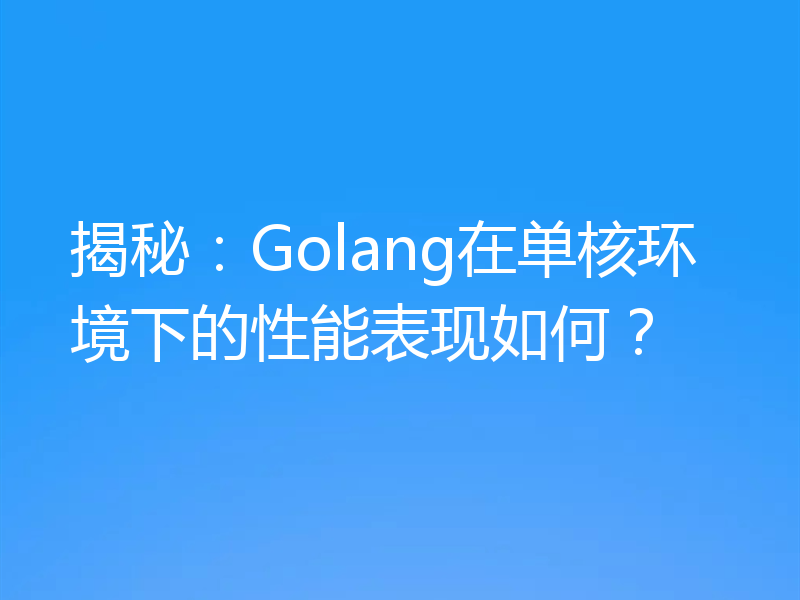 揭秘：Golang在单核环境下的性能表现如何？