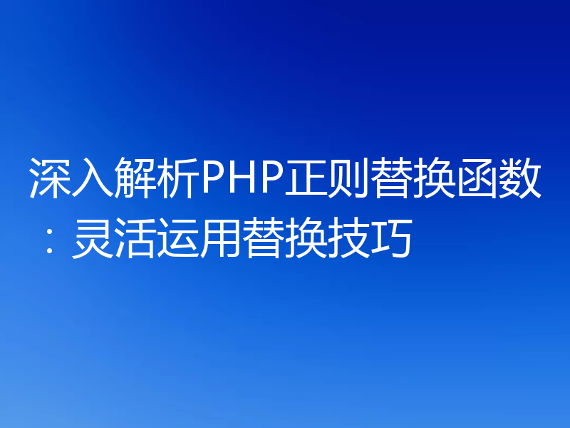 深入解析PHP正则替换函数:灵活运用替换技巧
