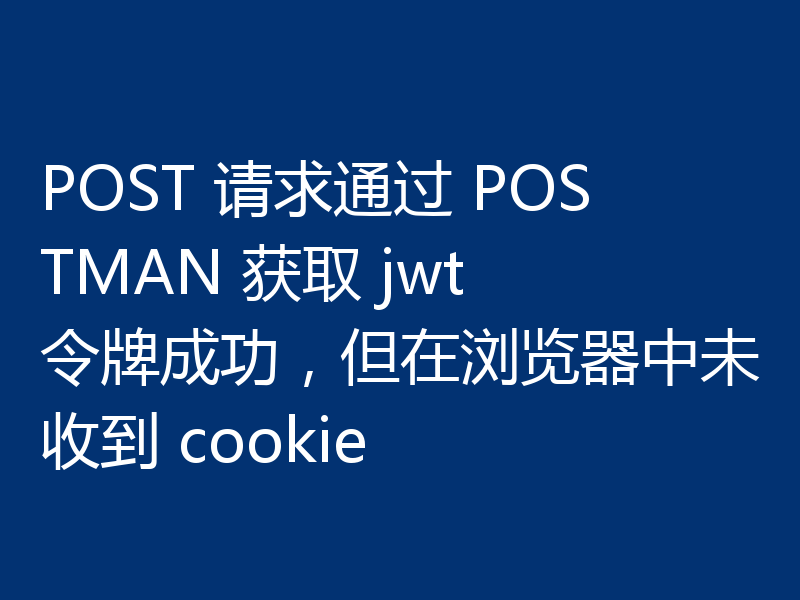 POST 请求通过 POSTMAN 获取 jwt 令牌成功,但在浏览器中未收到 cookie