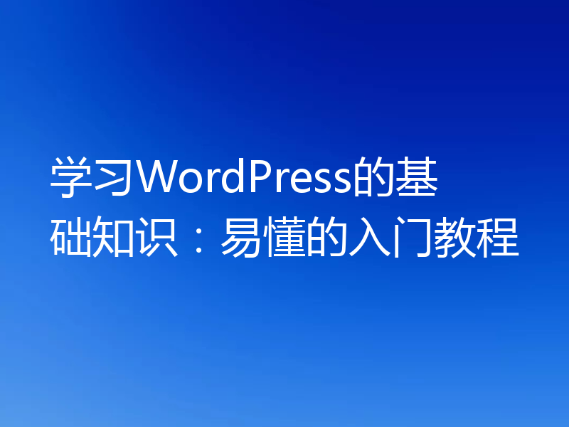 学习WordPress的基础知识:易懂的入门教程