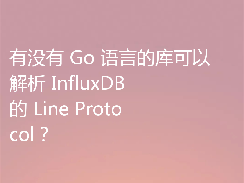 有没有 Go 语言的库可以解析 InfluxDB 的 Line Protocol?