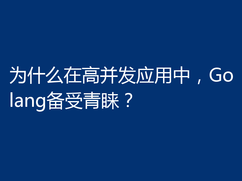 为什么在高并发应用中,Golang备受青睐?