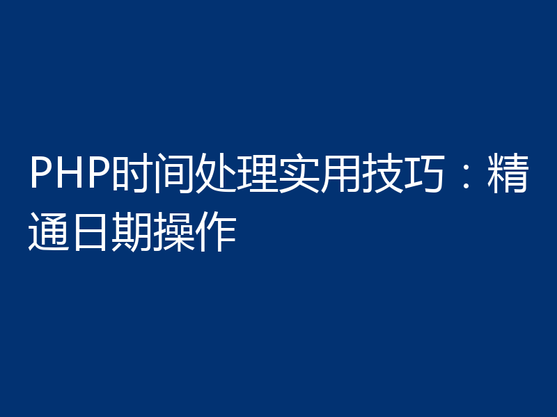 PHP时间处理实用技巧:精通日期操作