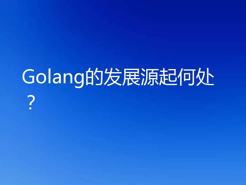 Golang的发展源起何处?