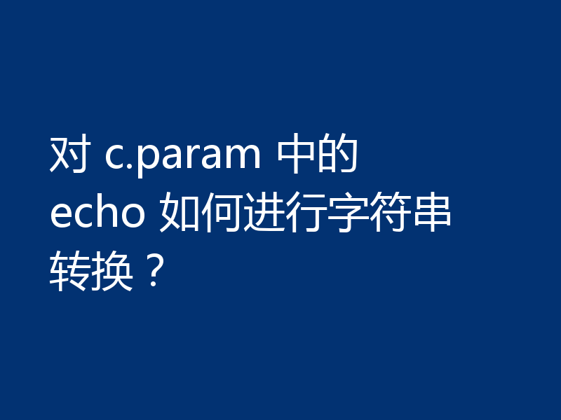 对 c.param 中的 echo 如何进行字符串转换?