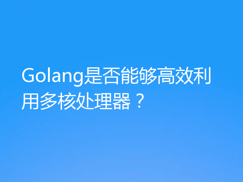 Golang是否能够高效利用多核处理器?