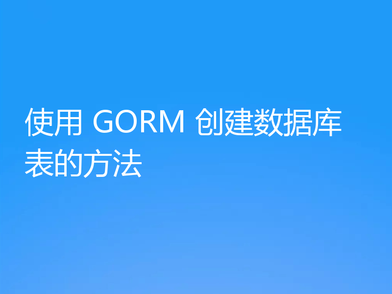 使用 GORM 创建数据库表的方法