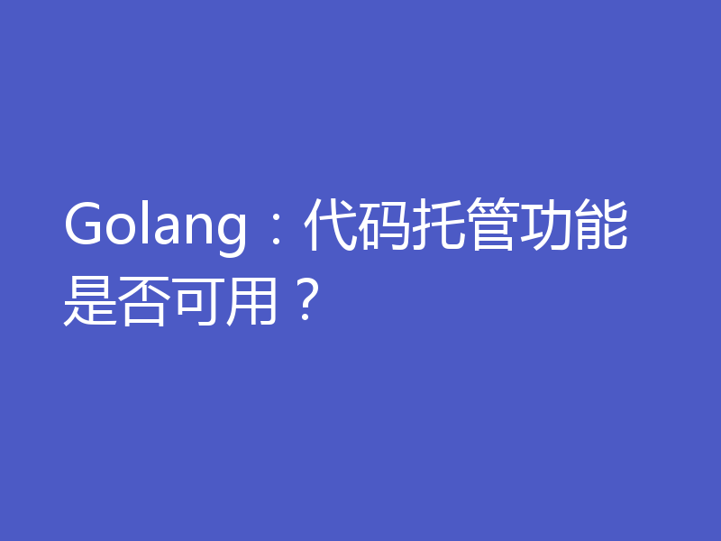 Golang:代码托管功能是否可用?