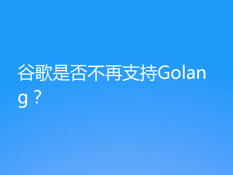 谷歌是否不再支持Golang?