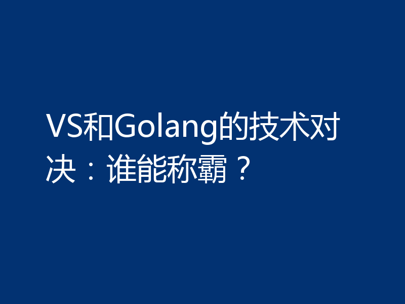 VS和Golang的技术对决:谁能称霸?