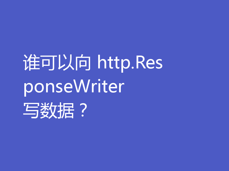 谁可以向 http.ResponseWriter 写数据?