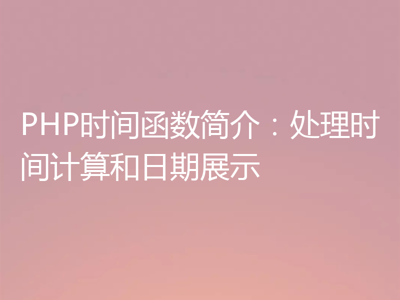 PHP时间函数简介:处理时间计算和日期展示