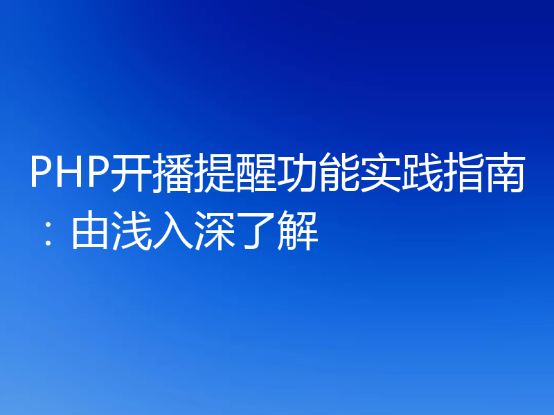 PHP开播提醒功能实践指南:由浅入深了解