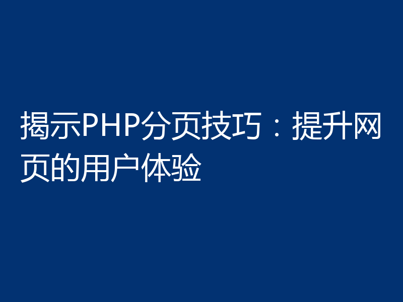 揭示PHP分页技巧:提升网页的用户体验