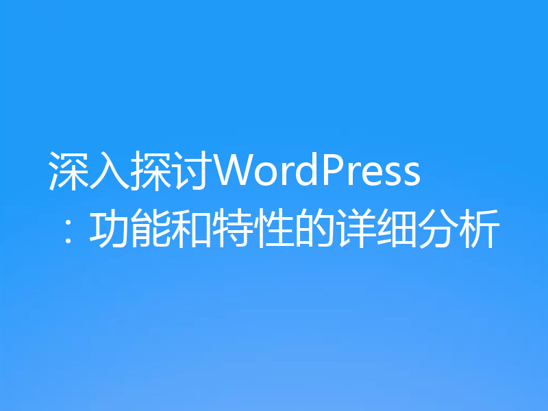 深入探讨WordPress:功能和特性的详细分析