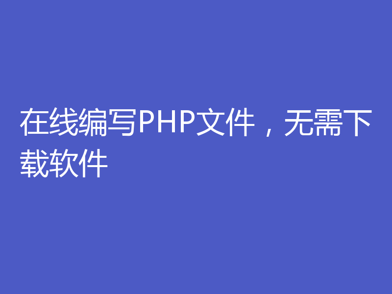 在线编写PHP文件,无需下载软件