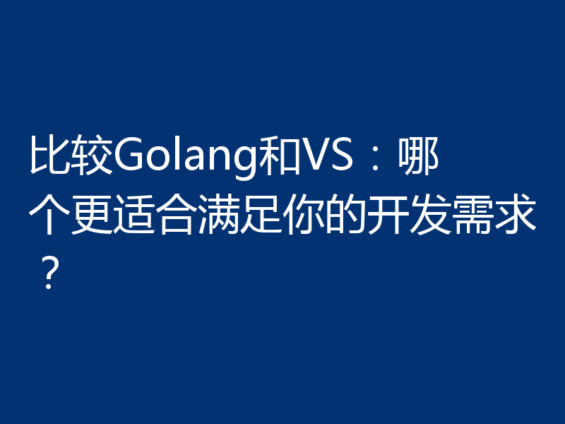 比较Golang和VS:哪个更适合满足你的开发需求?