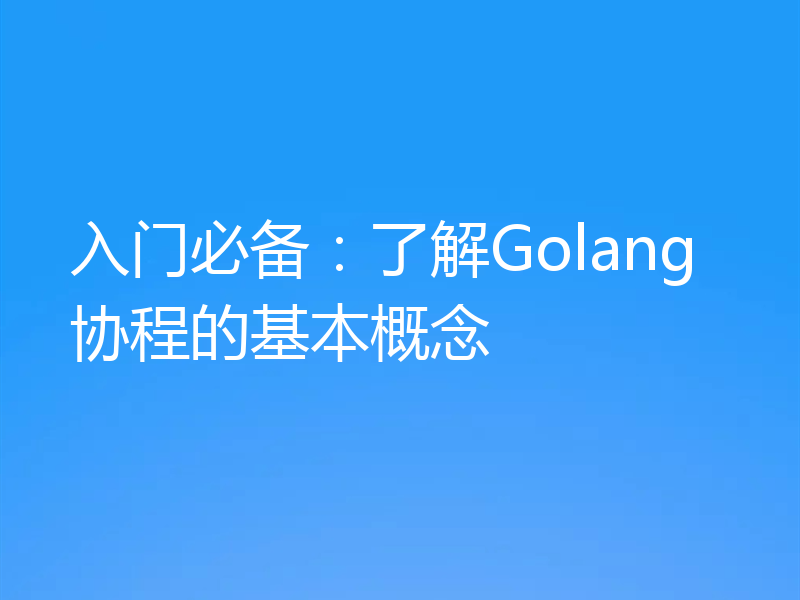 入门必备:了解Golang协程的基本概念