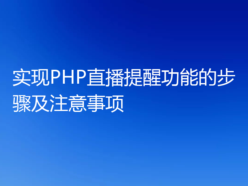 实现PHP直播提醒功能的步骤及注意事项