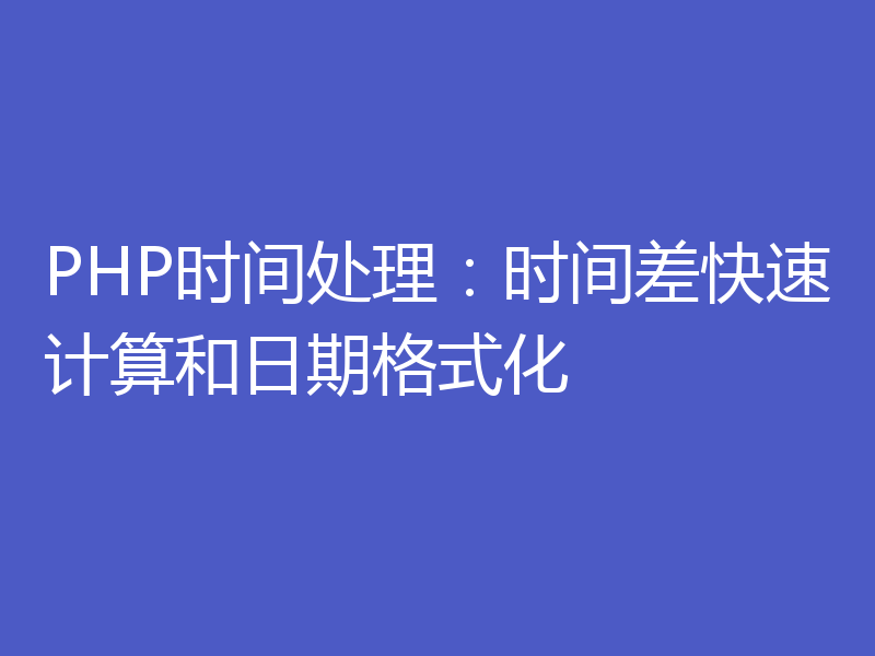 PHP时间处理:时间差快速计算和日期格式化