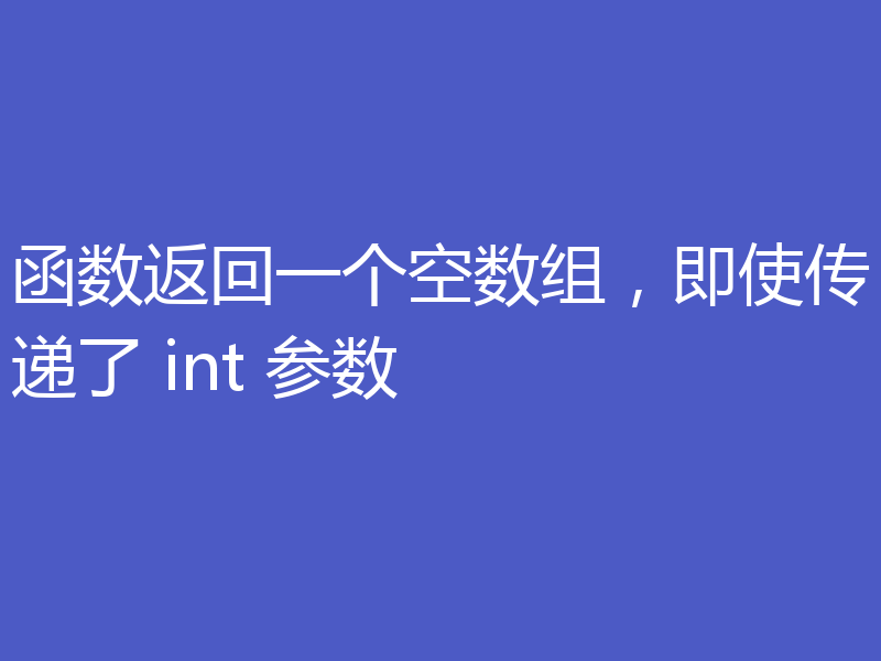 函数返回一个空数组,即使传递了 int 参数