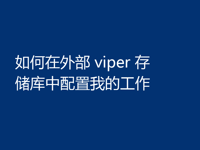 如何在外部 viper 存储库中配置我的工作