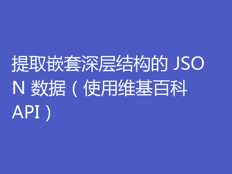 提取嵌套深层结构的 JSON 数据(使用维基百科 API)