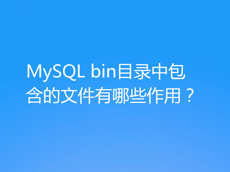MySQL bin目录中包含的文件有哪些作用?