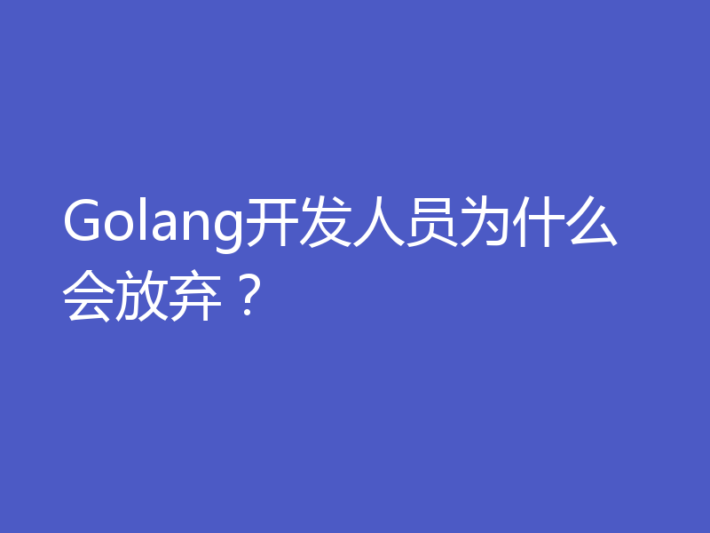 Golang开发人员为什么会放弃?