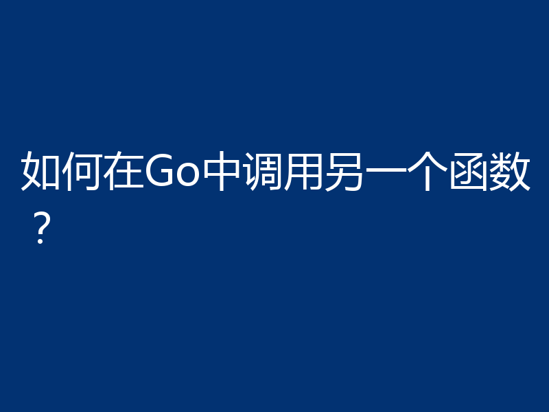如何在Go中调用另一个函数?