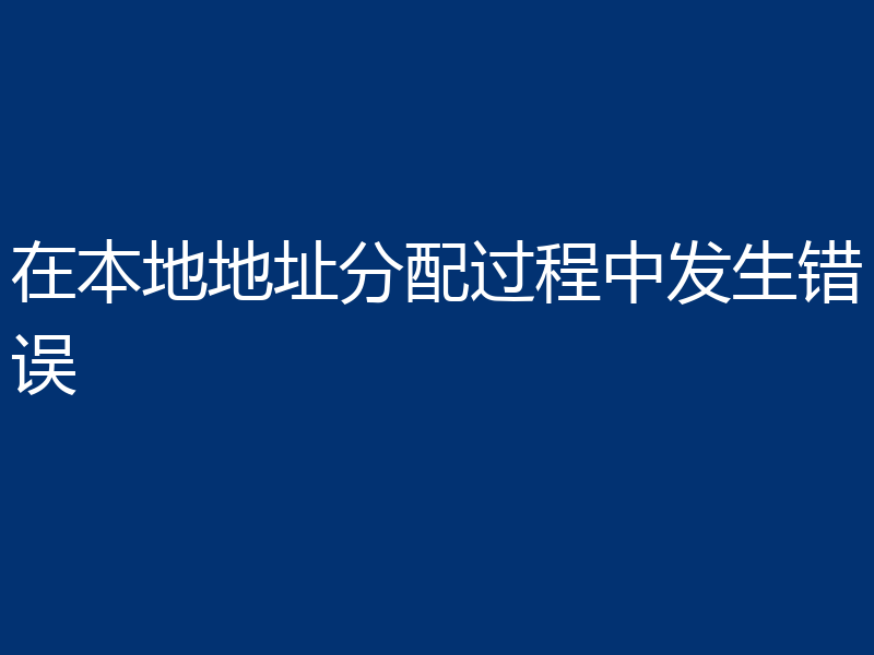 在本地地址分配过程中发生错误