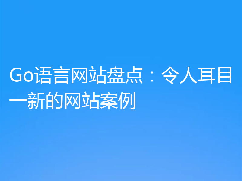 Go语言网站盘点:令人耳目一新的网站案例