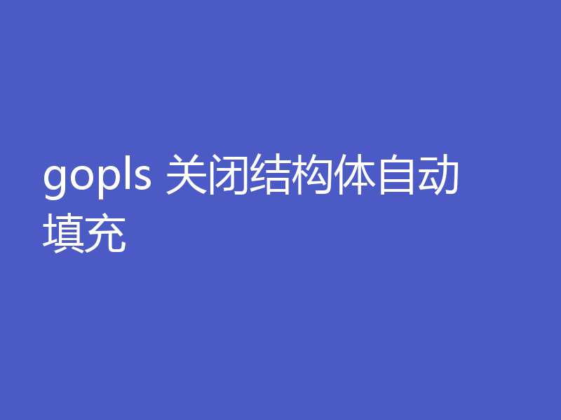 gopls 关闭结构体自动填充