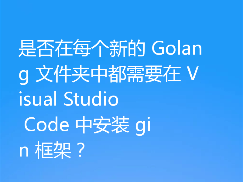 是否在每个新的 Golang 文件夹中都需要在 Visual Studio Code 中安装 gin 框架?