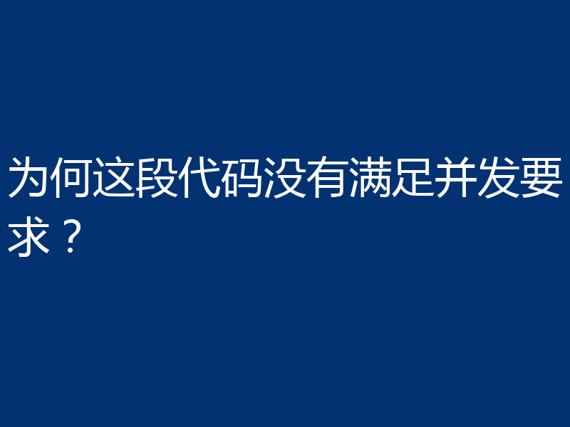 为何这段代码没有满足并发要求?