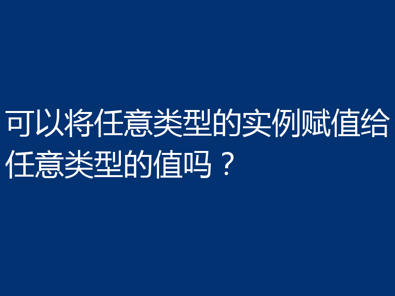 可以将任意类型的实例赋值给任意类型的值吗？