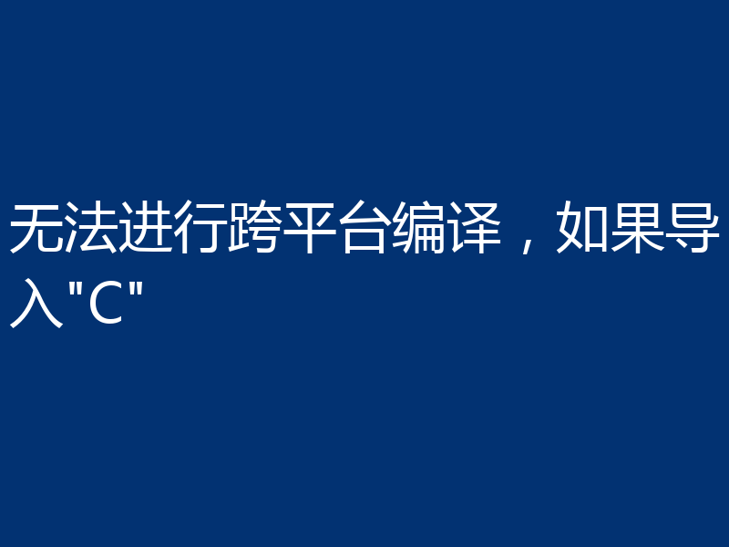 无法进行跨平台编译,如果导入