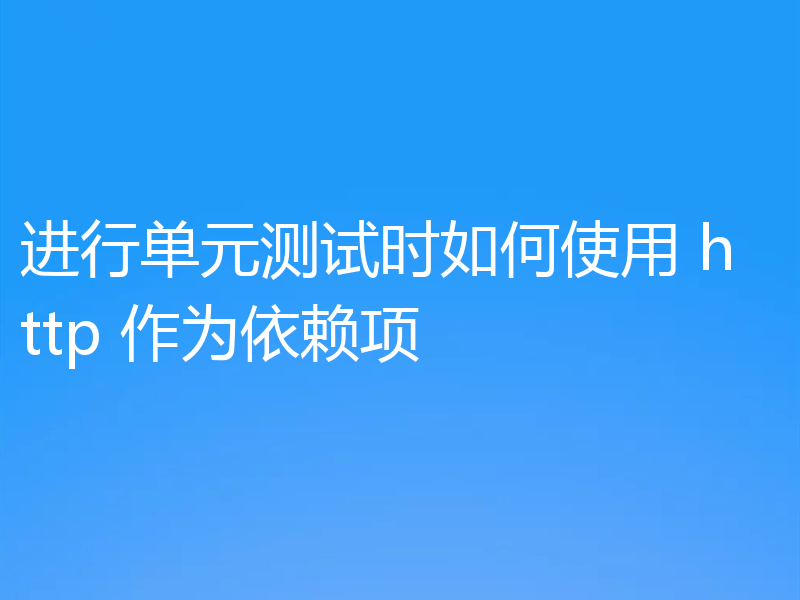 进行单元测试时如何使用 http 作为依赖项