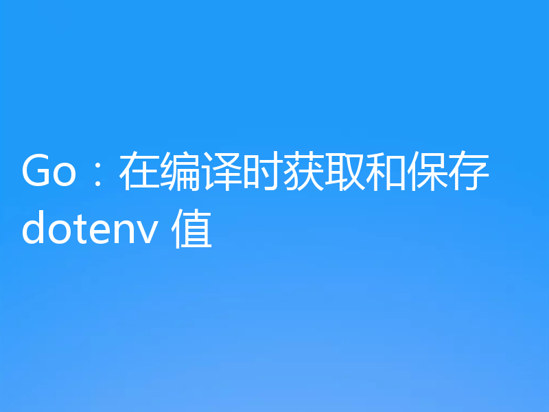 Go:在编译时获取和保存 dotenv 值