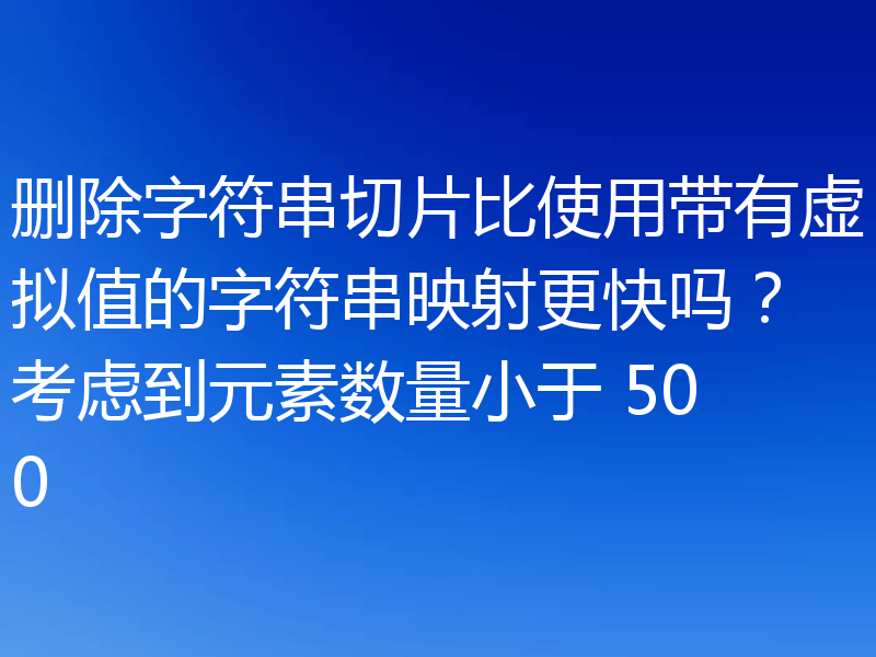 删除字符串切片比使用带有虚拟值的字符串映射更快吗?考虑到元素数量小于 500