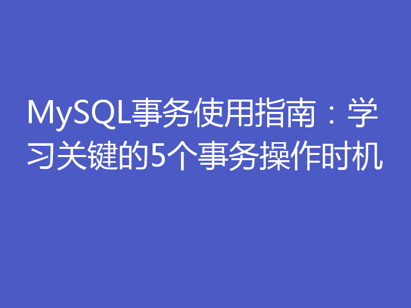 MySQL事务使用指南:学习关键的5个事务操作时机