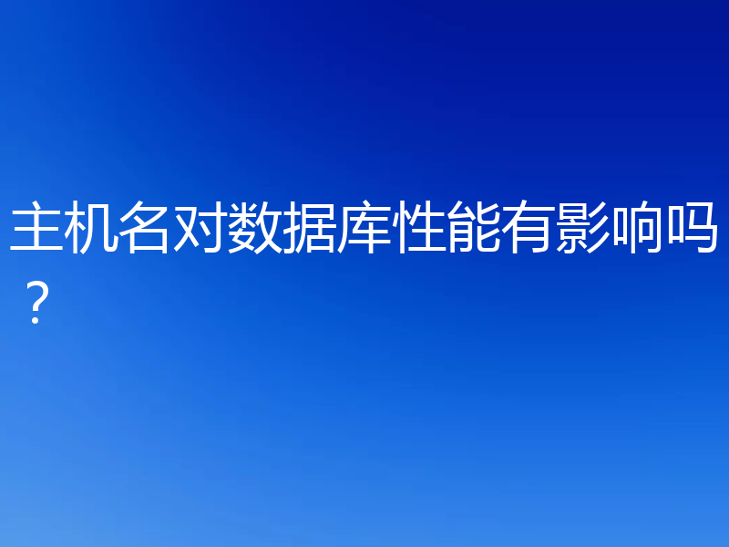 主机名对数据库性能有影响吗?