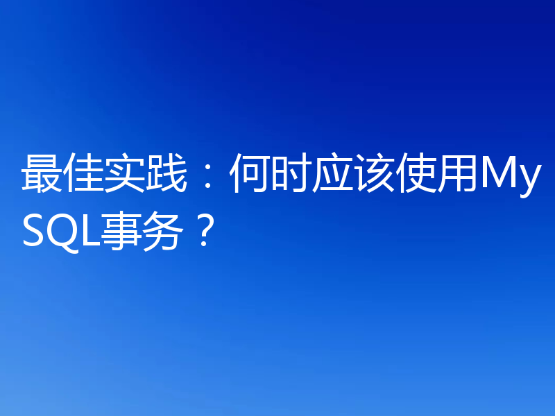 最佳实践:何时应该使用MySQL事务?