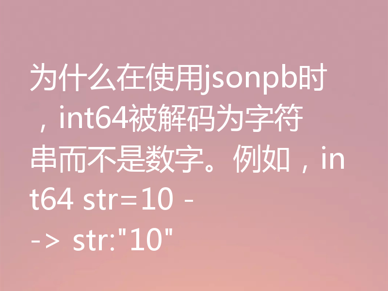为什么在使用jsonpb时,int64被解码为字符串而不是数字。例如,int64 str=10 --> str: