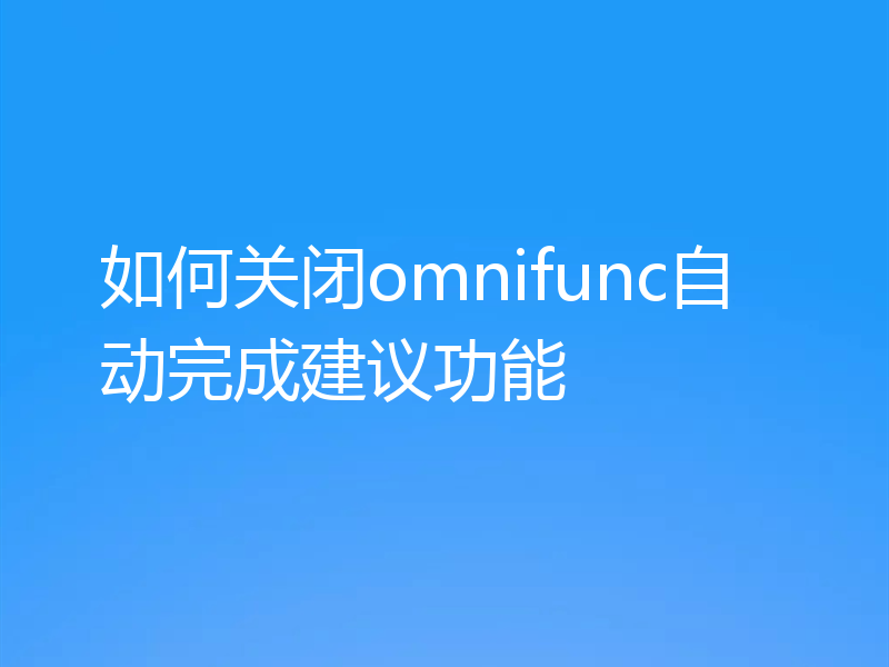 如何关闭omnifunc自动完成建议功能
