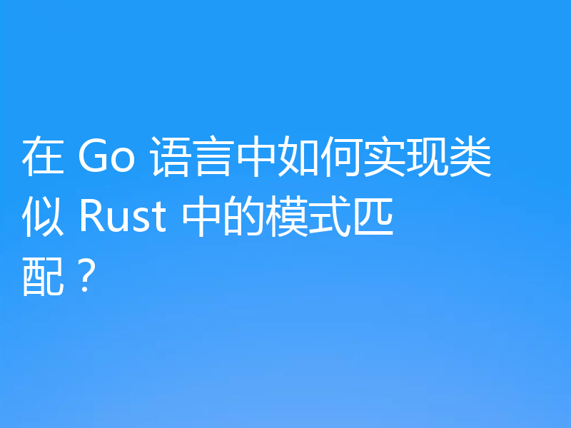 在 Go 语言中如何实现类似 Rust 中的模式匹配?